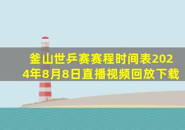 釜山世乒赛赛程时间表2024年8月8日直播视频回放下载