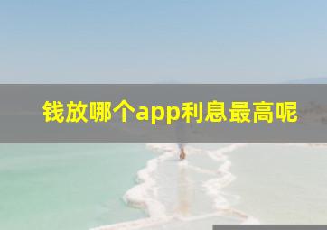 钱放哪个app利息最高呢