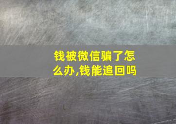 钱被微信骗了怎么办,钱能追回吗