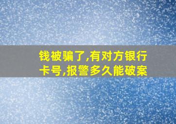 钱被骗了,有对方银行卡号,报警多久能破案