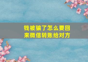 钱被骗了怎么要回来微信转账给对方