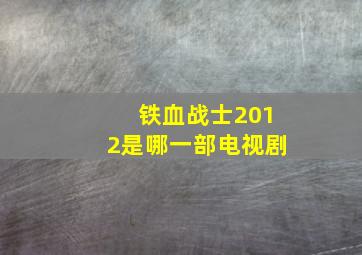 铁血战士2012是哪一部电视剧