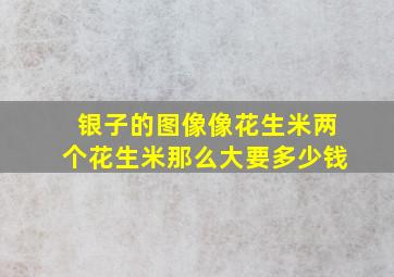 银子的图像像花生米两个花生米那么大要多少钱