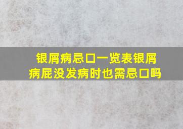 银屑病忌口一览表银屑病屁没发病时也需忌口吗