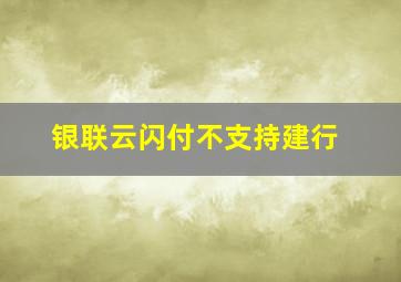 银联云闪付不支持建行