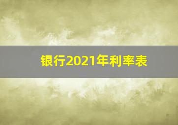 银行2021年利率表