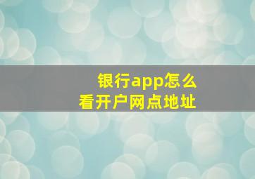 银行app怎么看开户网点地址