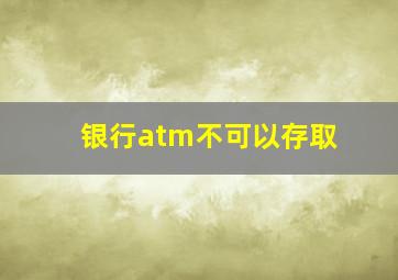 银行atm不可以存取