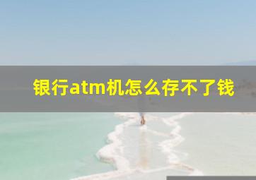 银行atm机怎么存不了钱