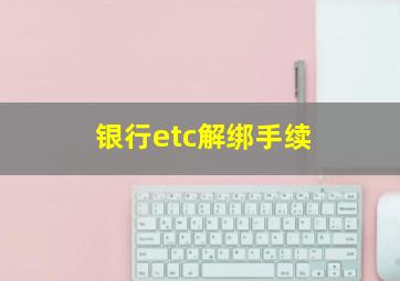 银行etc解绑手续