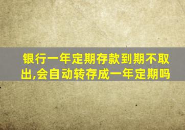 银行一年定期存款到期不取出,会自动转存成一年定期吗