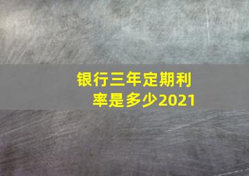 银行三年定期利率是多少2021