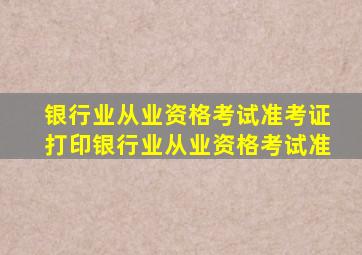 银行业从业资格考试准考证打印银行业从业资格考试准