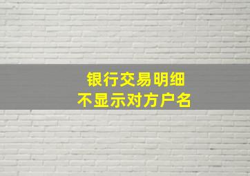 银行交易明细不显示对方户名