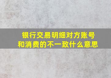 银行交易明细对方账号和消费的不一致什么意思