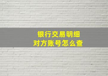 银行交易明细对方账号怎么查