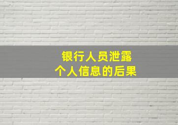 银行人员泄露个人信息的后果