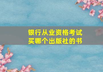 银行从业资格考试买哪个出版社的书