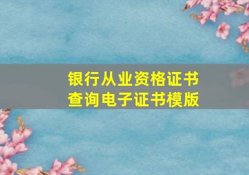 银行从业资格证书查询电子证书模版