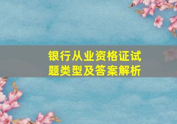 银行从业资格证试题类型及答案解析