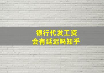 银行代发工资会有延迟吗知乎