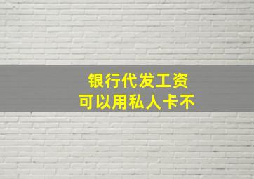 银行代发工资可以用私人卡不