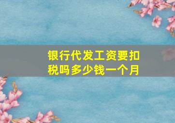 银行代发工资要扣税吗多少钱一个月