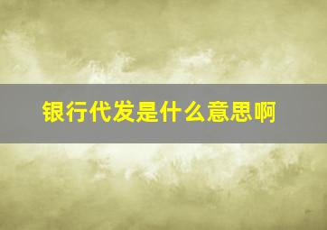 银行代发是什么意思啊