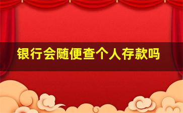 银行会随便查个人存款吗