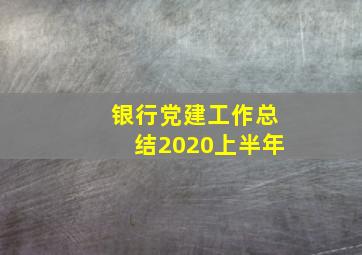 银行党建工作总结2020上半年