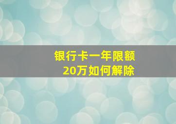 银行卡一年限额20万如何解除