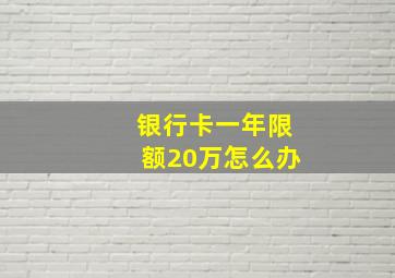 银行卡一年限额20万怎么办