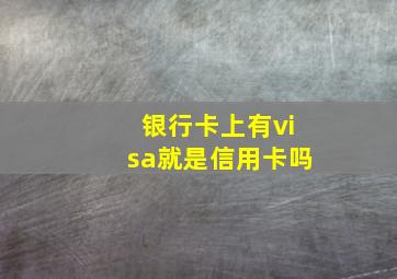 银行卡上有visa就是信用卡吗