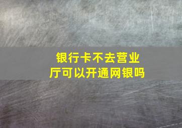 银行卡不去营业厅可以开通网银吗