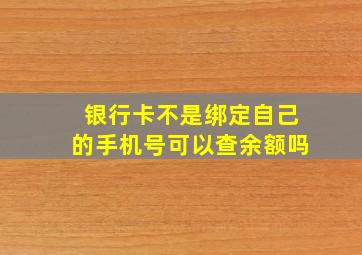 银行卡不是绑定自己的手机号可以查余额吗