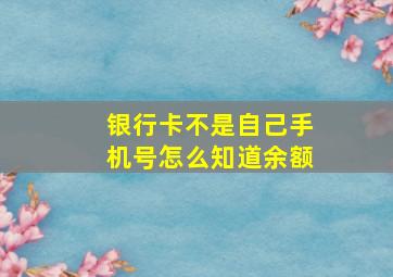 银行卡不是自己手机号怎么知道余额