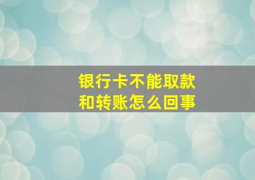 银行卡不能取款和转账怎么回事