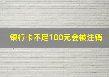 银行卡不足100元会被注销