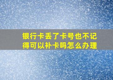 银行卡丢了卡号也不记得可以补卡吗怎么办理