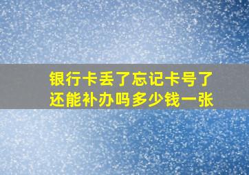 银行卡丢了忘记卡号了还能补办吗多少钱一张