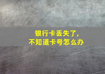 银行卡丢失了,不知道卡号怎么办