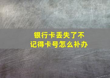 银行卡丢失了不记得卡号怎么补办