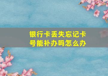 银行卡丢失忘记卡号能补办吗怎么办