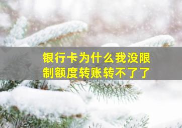 银行卡为什么我没限制额度转账转不了了