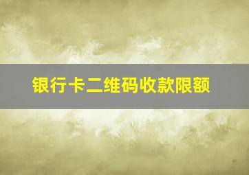 银行卡二维码收款限额