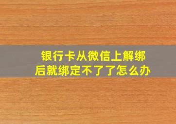 银行卡从微信上解绑后就绑定不了了怎么办