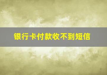 银行卡付款收不到短信