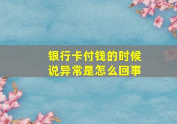 银行卡付钱的时候说异常是怎么回事