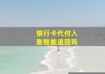 银行卡代付入账钱能退回吗