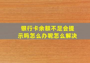 银行卡余额不足会提示吗怎么办呢怎么解决